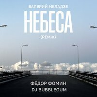 Валерий Меладзе, Фёдор Фомин, DJ Bubblegum - Небеса (Remix)