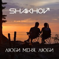 SHAKHOV – Люби Меня, Люби