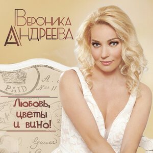 Вероника Андреева - Любовь, цветы и вино