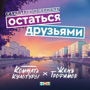Женя Трофимов, Комната культуры - Остаться друзьями (OST сериала Остаться друзьями)