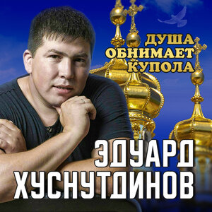 Эдуард Хуснутдинов - Душа обнимет купола